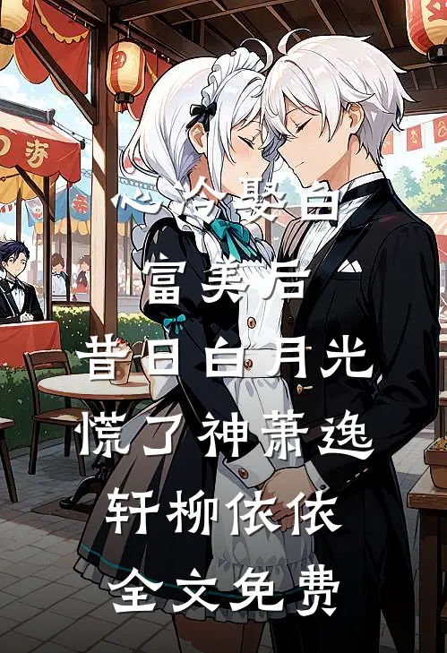 心冷娶白富美后，昔日白月光慌了神萧逸轩柳依依全文免费