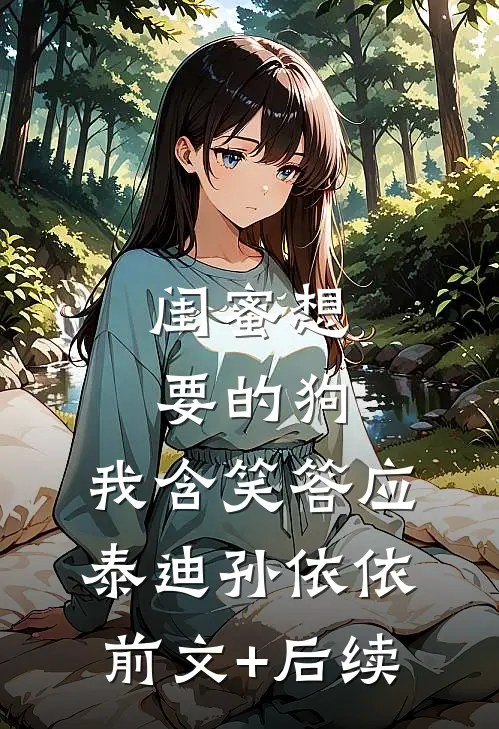 闺蜜想要的狗，我含笑答应泰迪孙依依前文+后续
