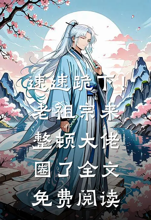 速速跪下！老祖宗来整顿大佬圈了全文免费阅读