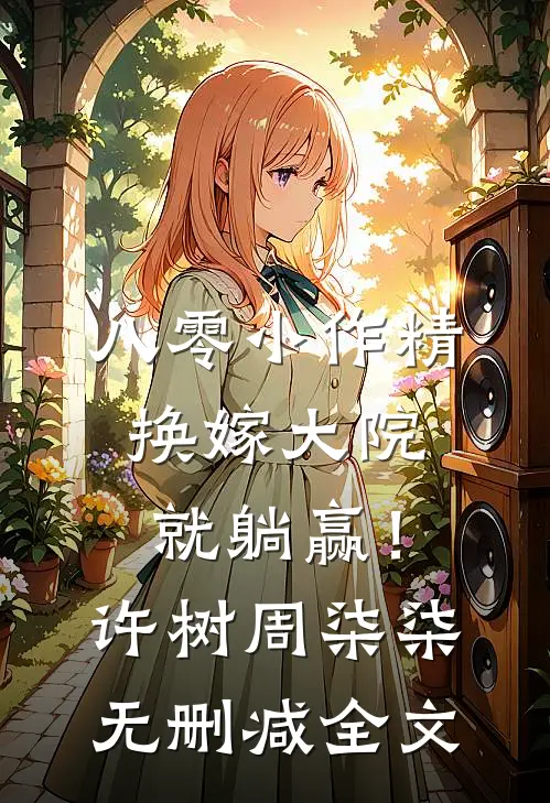 八零小作精，换嫁大院就躺赢！许树周柒柒无删减全文