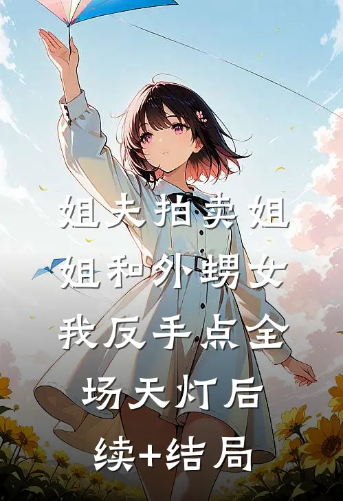 姐夫拍卖姐姐和外甥女，我反手点全场天灯后续+结局