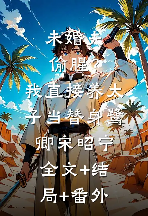 未婚夫偷腥？我直接养太子当替身鹭卿宋昭宁全文+结局+番外