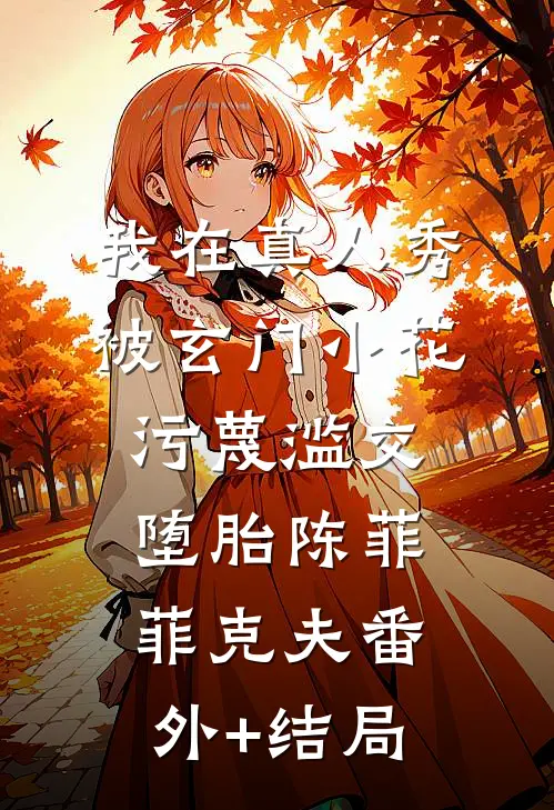 我在真人秀被玄门小花污蔑滥交堕胎陈菲菲克夫(番外)+(结局)