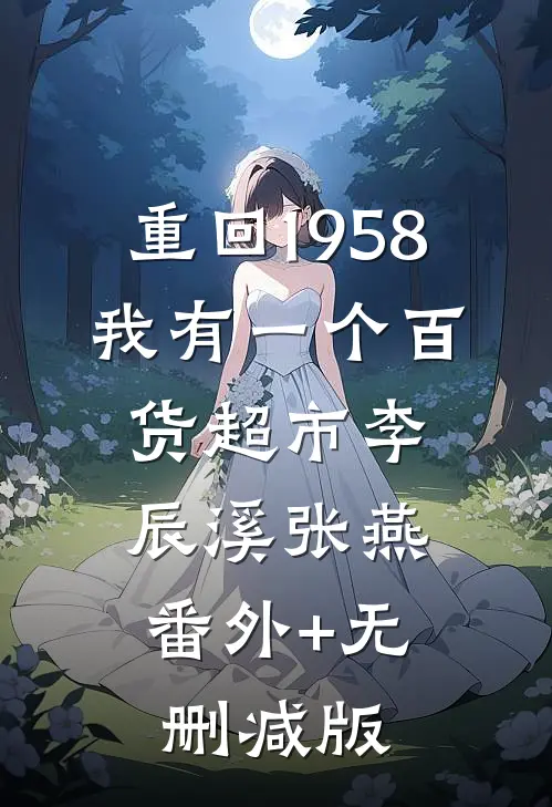 重回1958，我有一个百货超市李辰溪张燕:番外+无删减版