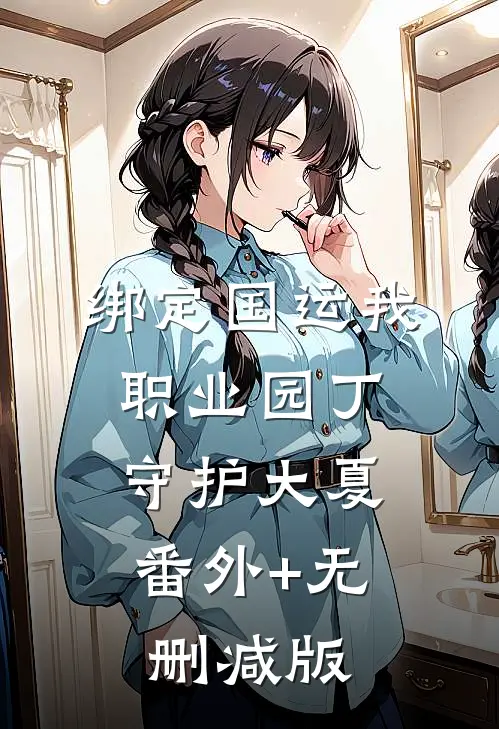 绑定国运我职业园丁，守护大夏:番外+无删减版