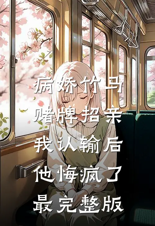 病娇竹马赌牌招亲，我认输后他悔疯了最完整版