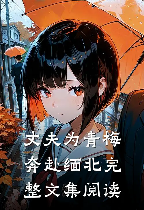丈夫为青梅奔赴缅北完整文集阅读