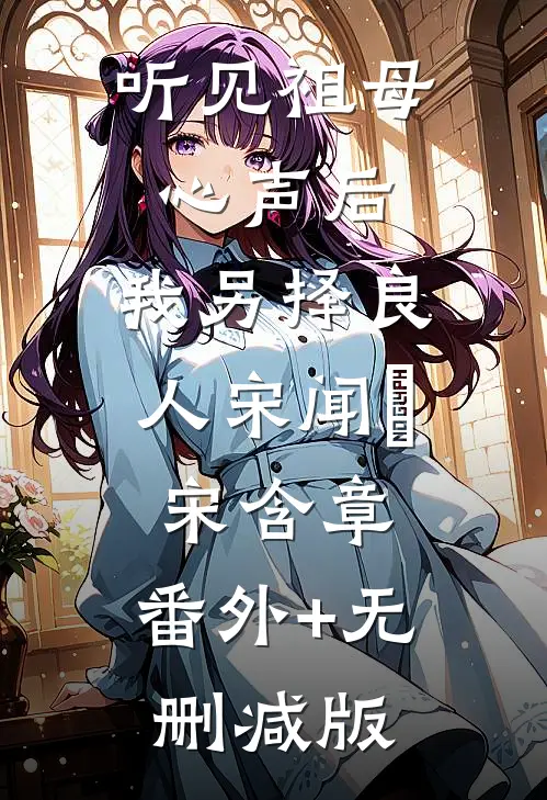 听见祖母心声后，我另择良人宋闻璟宋含章:番外+无删减版