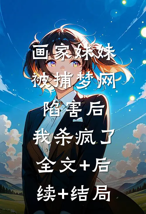 画家妹妹被捕梦网陷害后，我杀疯了:全文+后续+结局