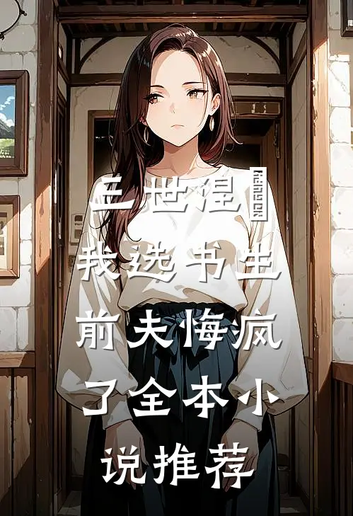三世涅槃，我选书生，前夫悔疯了全本小说推荐