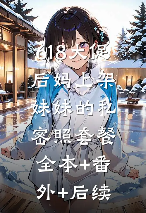618大促，后妈上架妹妹的私密照套餐:全本+番外+后续