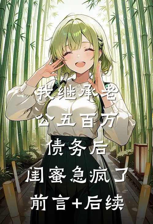 我继承老公五百万债务后，闺蜜急疯了前言+后续