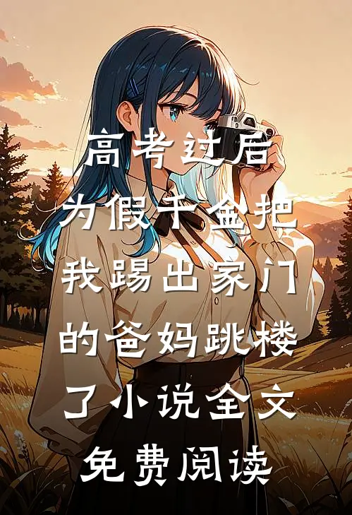 高考过后，为假千金把我踢出家门的爸妈跳楼了小说全文免费阅读