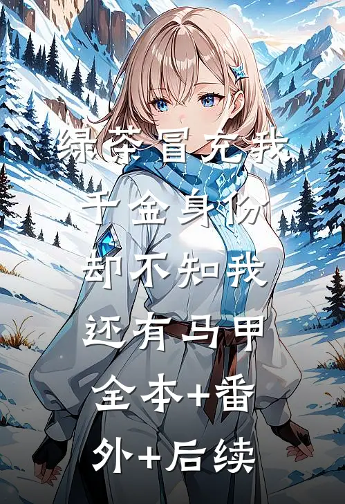 绿茶冒充我千金身份，却不知我还有马甲全本+番外+后续