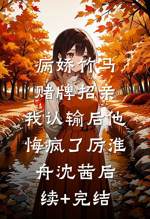 病娇竹马赌牌招亲，我认输后他悔疯了厉淮舟沈茜后续+完结