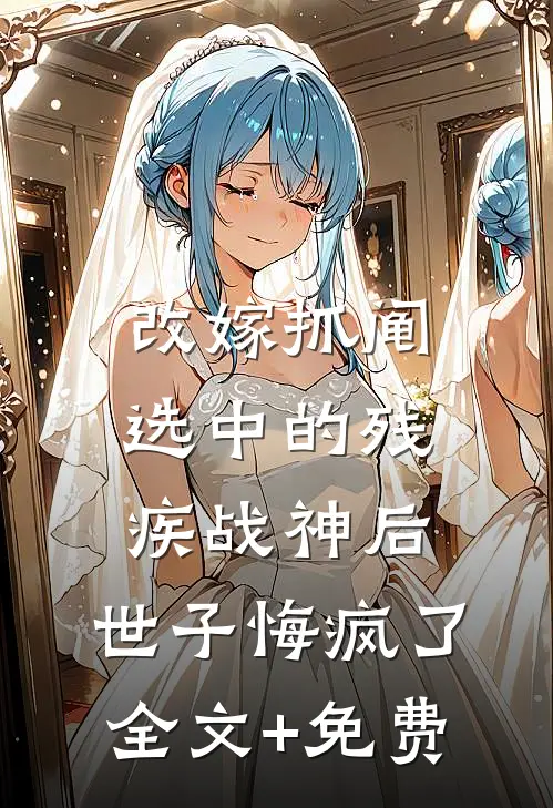 改嫁抓阄选中的残疾战神后，世子悔疯了全文+免费