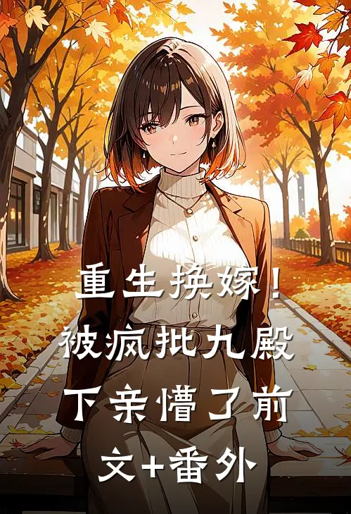 重生换嫁！被疯批九殿下亲懵了前文+番外