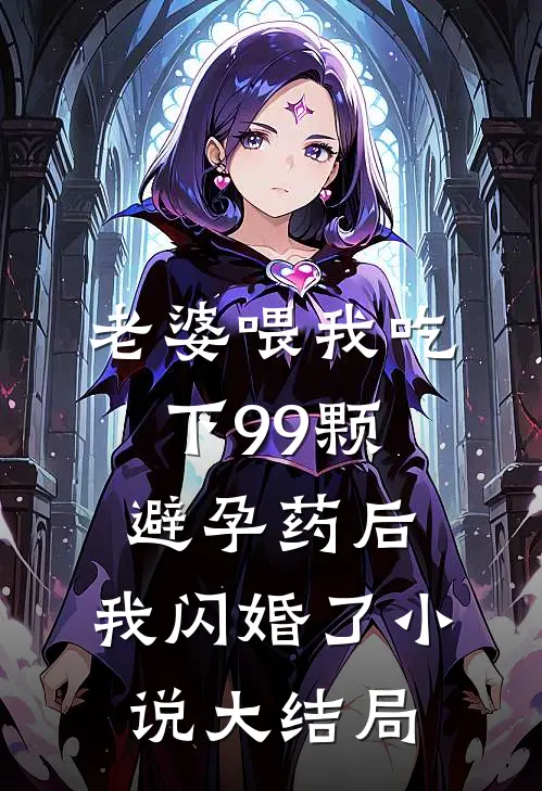 老婆喂我吃下99颗避孕药后，我闪婚了小说大结局