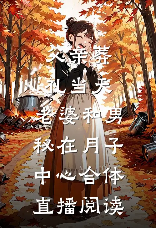父亲葬礼当天，老婆和男秘在月子中心合体直播阅读