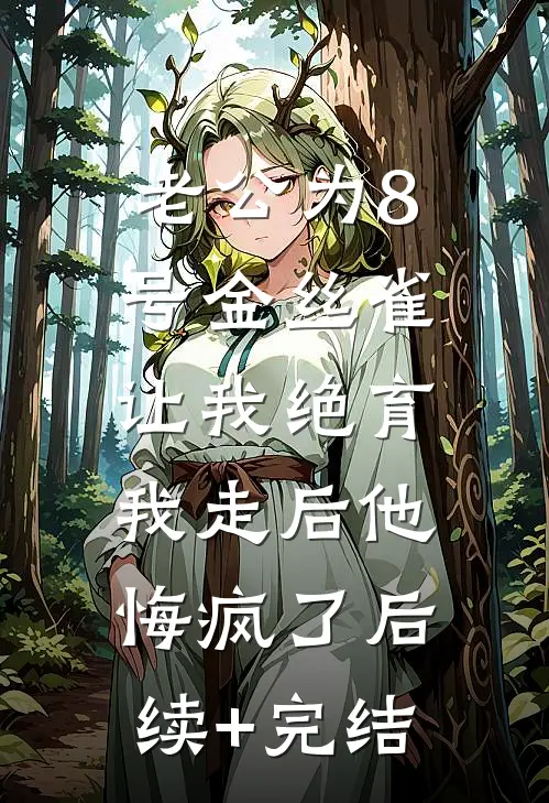 老公为8号金丝雀让我绝育，我走后他悔疯了后续+完结