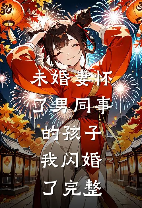 未婚妻怀了男同事的孩子，我闪婚了完整