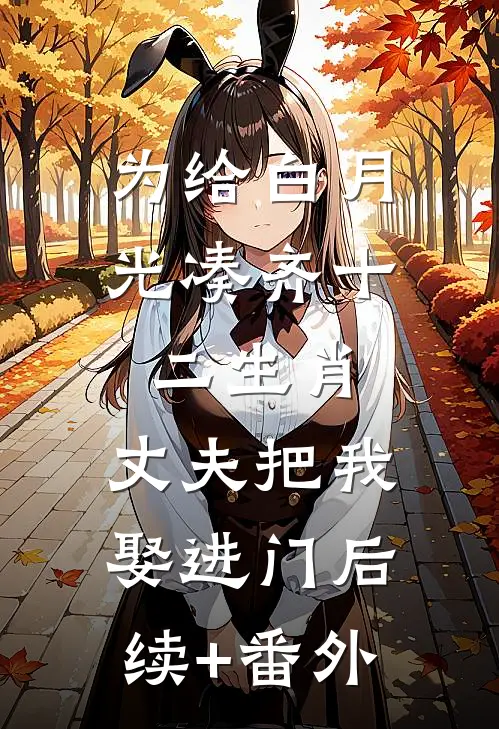 为给白月光凑齐十二生肖，丈夫把我娶进门后续+番外