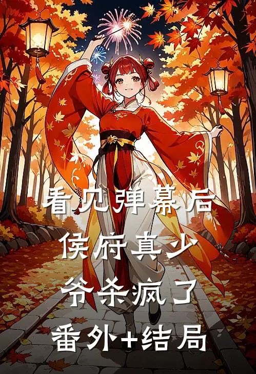 看见弹幕后，侯府真少爷杀疯了:(番外)+(结局)