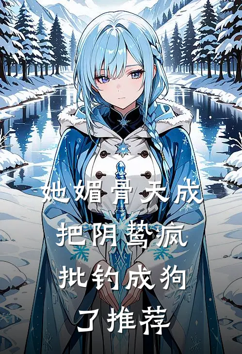 她媚骨天成，把阴鸷疯批钓成狗了推荐
