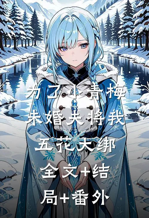 为了小青梅，未婚夫将我五花大绑全文+结局+番外
