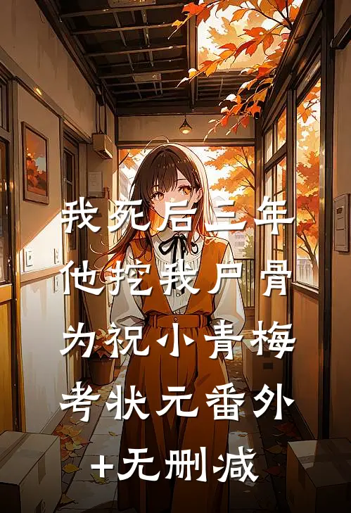 我死后三年，他挖我尸骨为祝小青梅考状元番外+无删减
