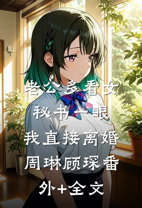 老公多看女秘书一眼，我直接离婚周琳顾琛(番外)+(全文)