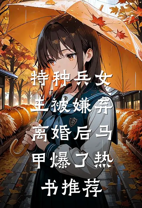 特种兵女王被嫌弃，离婚后马甲爆了热书推荐