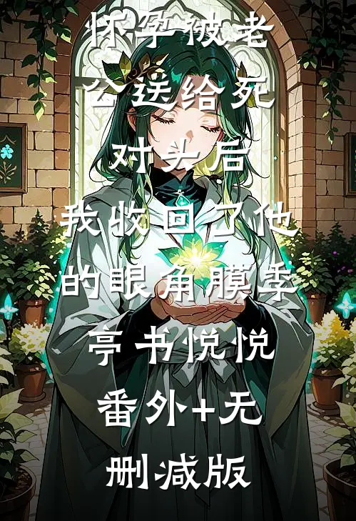 怀孕被老公送给死对头后，我收回了他的眼角膜季亭书悦悦:番外+无删减版