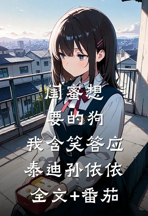 闺蜜想要的狗，我含笑答应泰迪孙依依全文+番茄