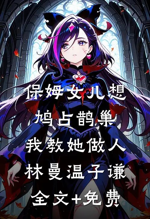 保姆女儿想鸠占鹊巢，我教她做人林曼温子谦全文+免费