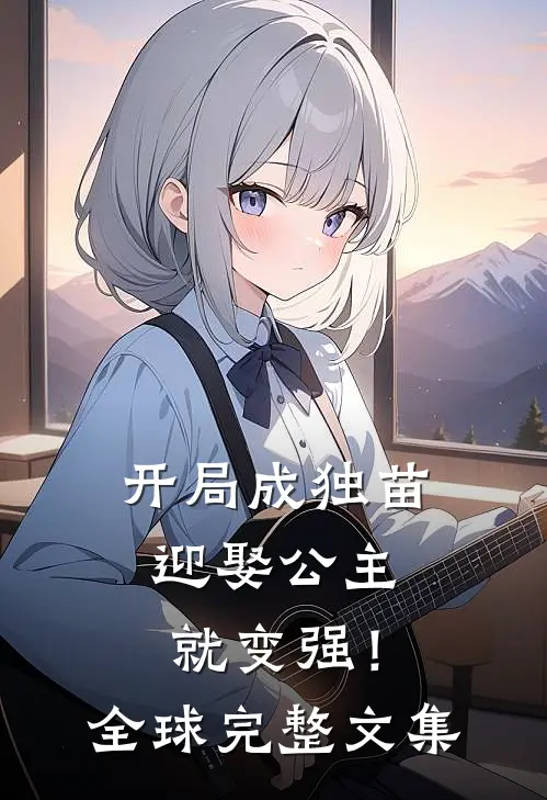 开局成独苗，迎娶公主就变强！全球完整文集