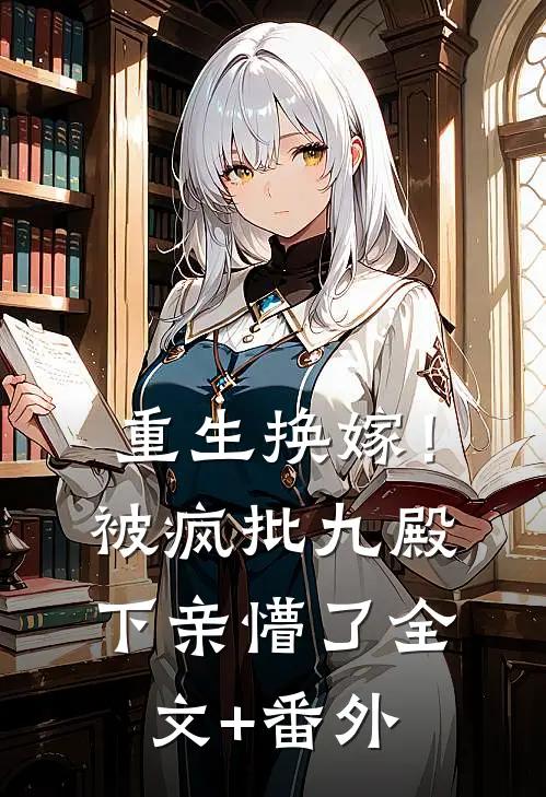 重生换嫁！被疯批九殿下亲懵了全文+番外