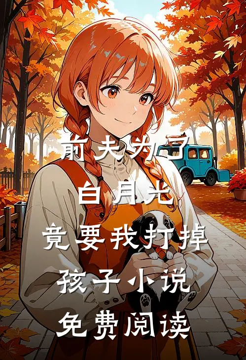 前夫为了白月光，竟要我打掉孩子小说免费阅读