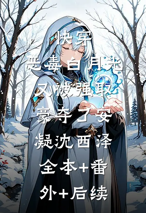 快穿：恶毒白月光又被强取豪夺了安凝沈西泽:全本+番外+后续