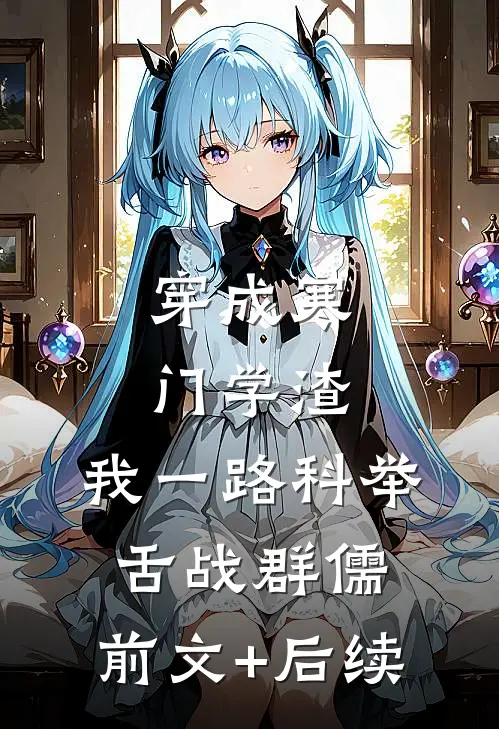 穿成寒门学渣，我一路科举舌战群儒:前文+后续