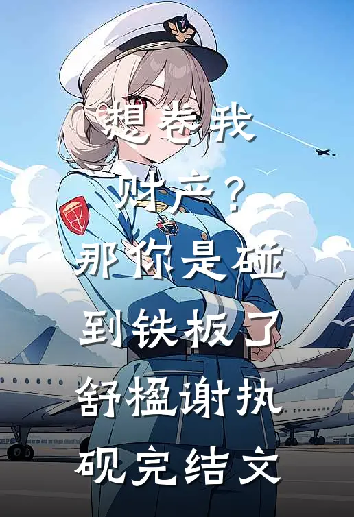 想卷我财产？那你是碰到铁板了舒楹谢执砚完结文