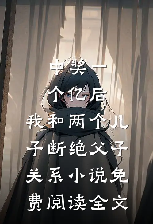 中奖一个亿后，我和两个儿子断绝父子关系小说免费阅读全文