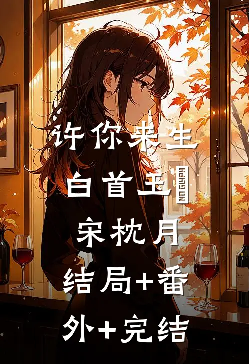 许你来生白首玉潄宋枕月:结局+番外+完结