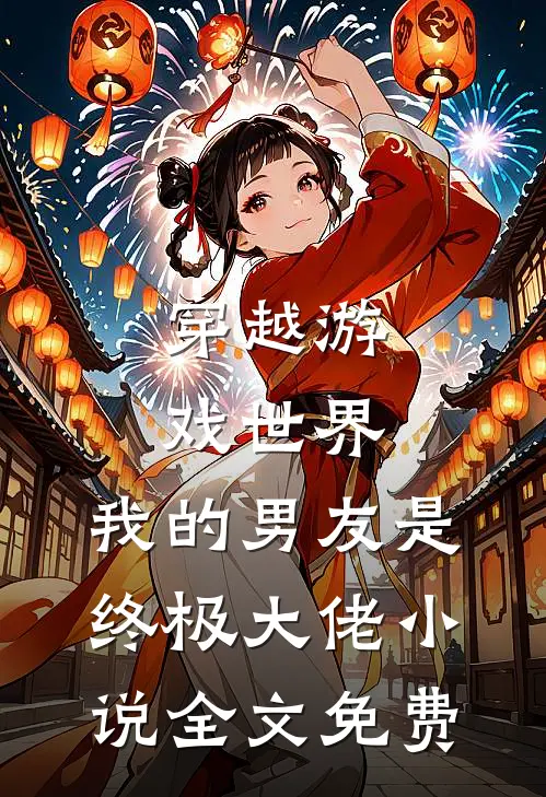 穿越游戏世界，我的男友是终极大佬小说全文免费