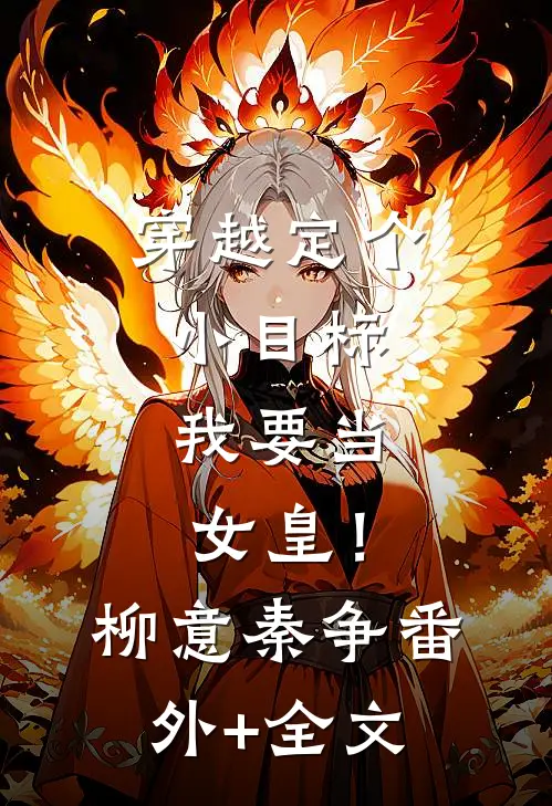 穿越定个小目标，我要当女皇！柳意秦争(番外)+(全文)
