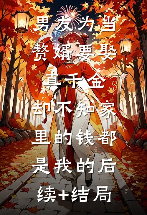 男友为当赘婿要娶真千金，却不知家里的钱都是我的后续+结局