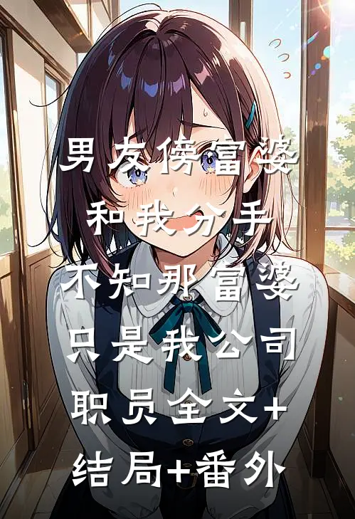 男友傍富婆和我分手，不知那富婆只是我公司职员全文+结局+番外