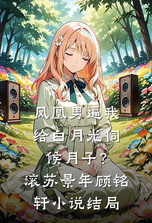 凤凰男逼我给白月光伺候月子？滚苏景年顾铭轩小说结局