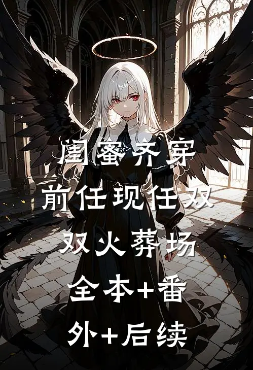 闺蜜齐穿，前任现任双双火葬场:全本+番外+后续
