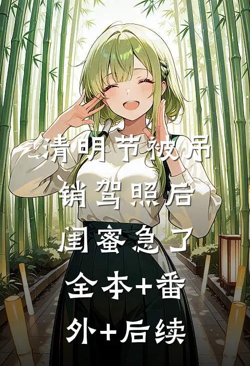 清明节被吊销驾照后，闺蜜急了:全本+番外+后续